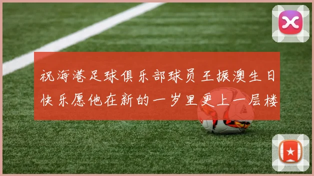 祝海港足球俱乐部球员王振澳生日快乐愿他在新的一岁里更上一层楼