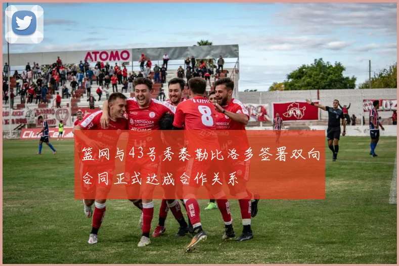篮网与43号秀泰勒比洛多签署双向合同正式达成合作关系