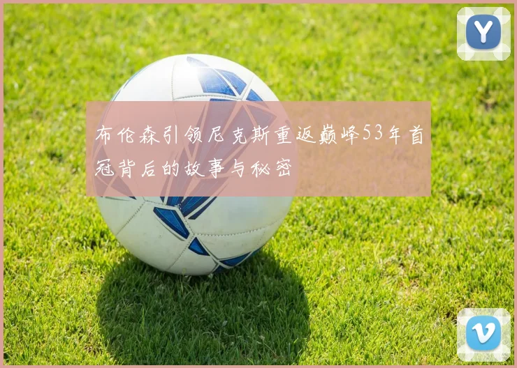 布伦森引领尼克斯重返巅峰53年首冠背后的故事与秘密