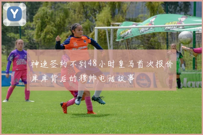 神速签约不到48小时皇马首次报价库库背后的穆帅电话故事