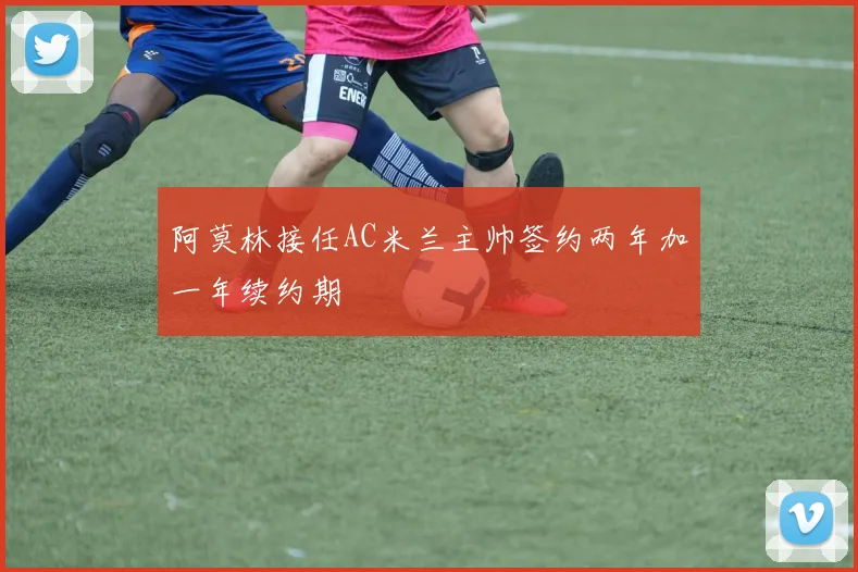阿莫林接任AC米兰主帅签约两年加一年续约期