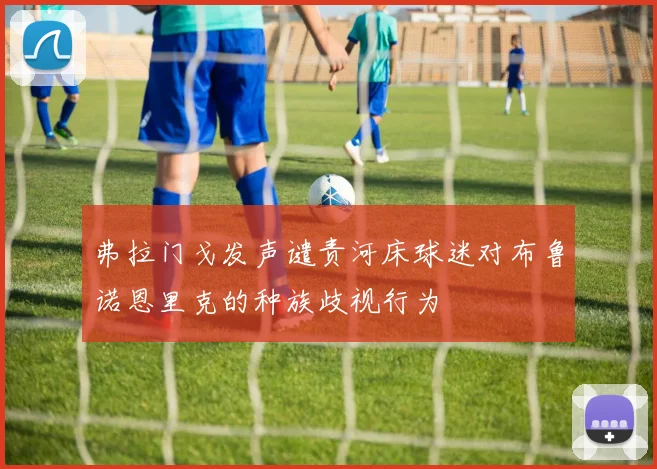 弗拉门戈发声谴责河床球迷对布鲁诺恩里克的种族歧视行为