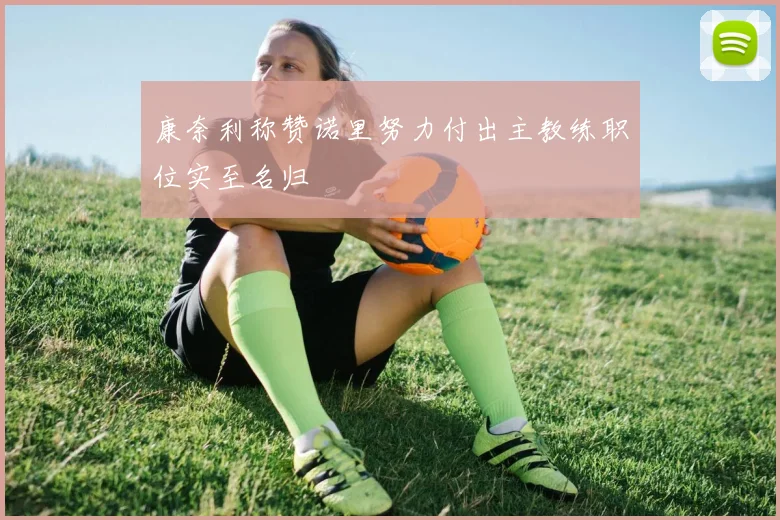 康奈利称赞诺里努力付出主教练职位实至名归