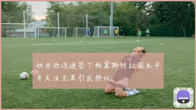 切尔西迅速签下帕莱斯特拉国米半年关注无果引发热议