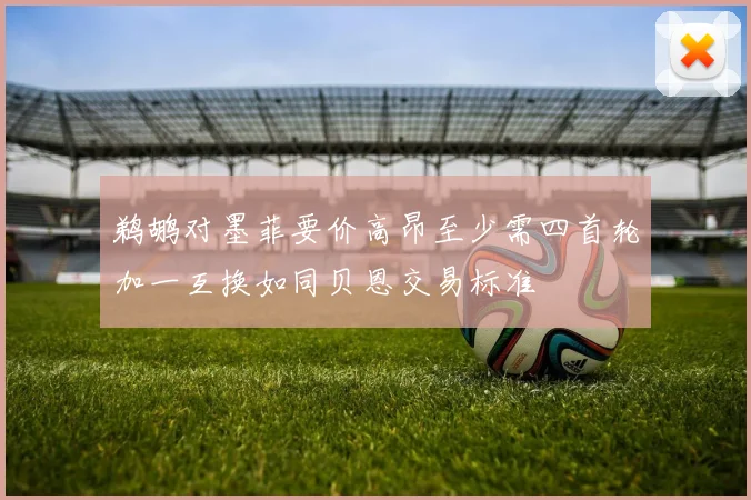 鹈鹕对墨菲要价高昂至少需四首轮加一互换如同贝恩交易标准