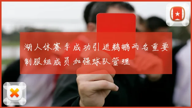 湖人休赛季成功引进鹈鹕两名重要制服组成员加强球队管理
