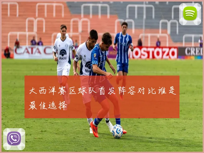 大西洋赛区球队首发阵容对比谁是最佳选择