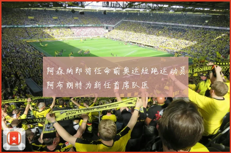 阿森纳即将任命前奥运短跑运动员阿布朗特为新任首席队医