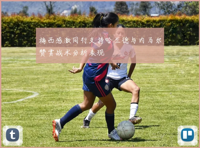 梅西感激同行支持哈兰德与内马尔赞赏战术分析表现