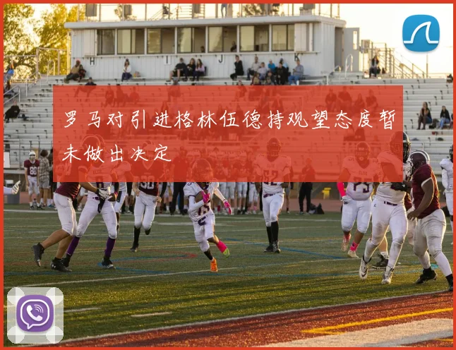 罗马对引进格林伍德持观望态度暂未做出决定